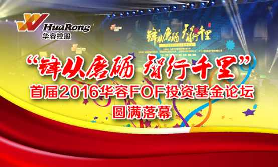 “锋从磨砺智行千里”首届2016华容FOF投资基金论坛圆满落幕-华容基金管理有限公司