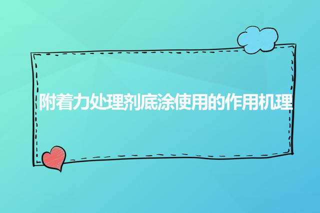 附着力处理剂的4种增强附着力的作用机理，附着力处理剂的作用原理与火焰处理法的区别