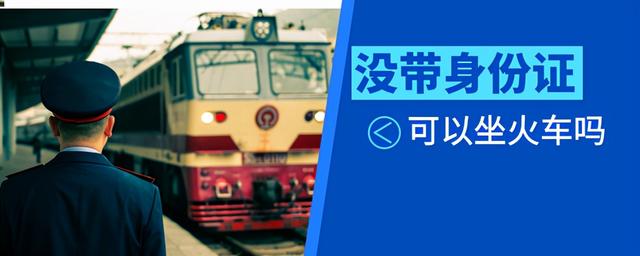 没要身份证能坐火车吗，没带身份证可以坐火车吗