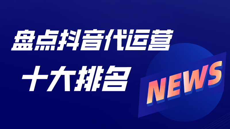 抖音代运营如何寻成交客户(盘点抖音代运营十大排名)  第1张