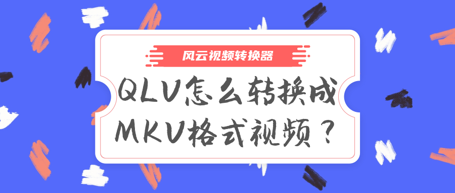 rmvb怎么转换mp4格式qlv怎么转换成mkv格式视频