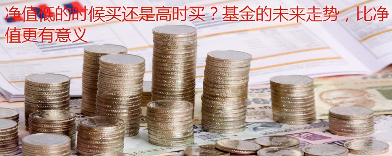 净值低的时候买还是高时买？基金的未来走势，比净值更有意义-基金净值走势