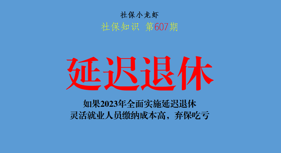如果2023年全面实施延迟退休，灵活就业人员缴纳成本高，弃保吃亏-社保延迟退休最少交多少个月