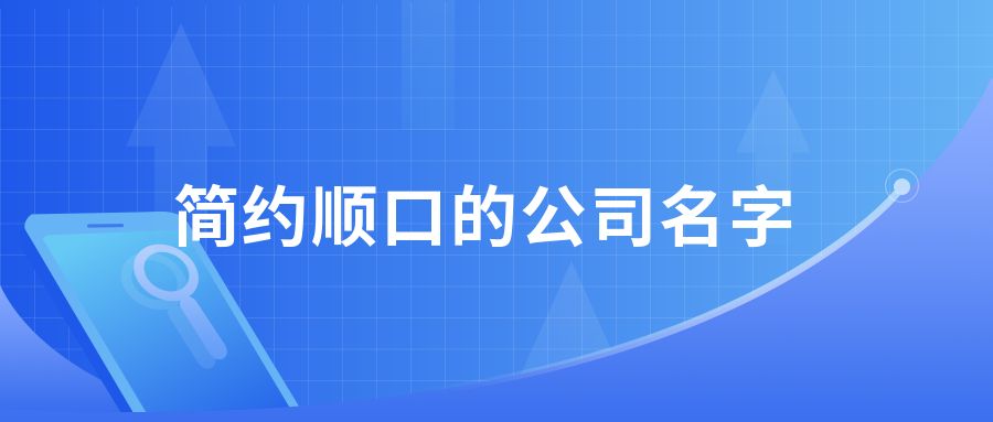 【推荐】公司起名简约顺口的公司名字有哪些三字开头的公司名称