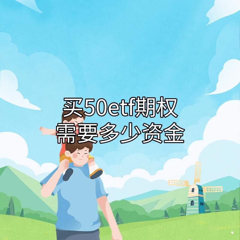【推荐】你了解买50ETF期权需要多少资金吗？-50etf期权1张多少钱