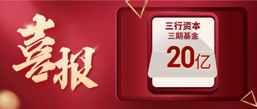 三行资本三期基金20亿关账：将继续深耕泛半导体及储能产业链投资-基金slp