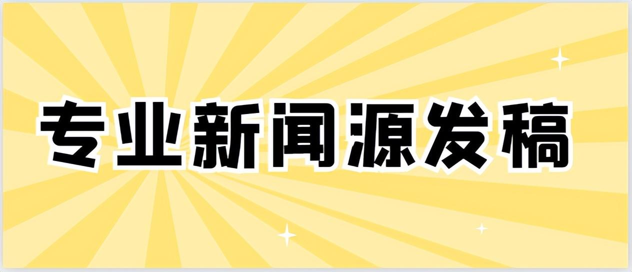 必须拥有！专业新闻源发稿，开启你的成功之旅！-今日头条股票资讯服务商