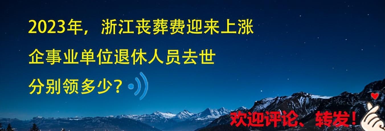 2023年，浙江丧葬费迎来上涨，企事业退休人员去世，分别领多少？-浙江养老金退休后每月可领多少