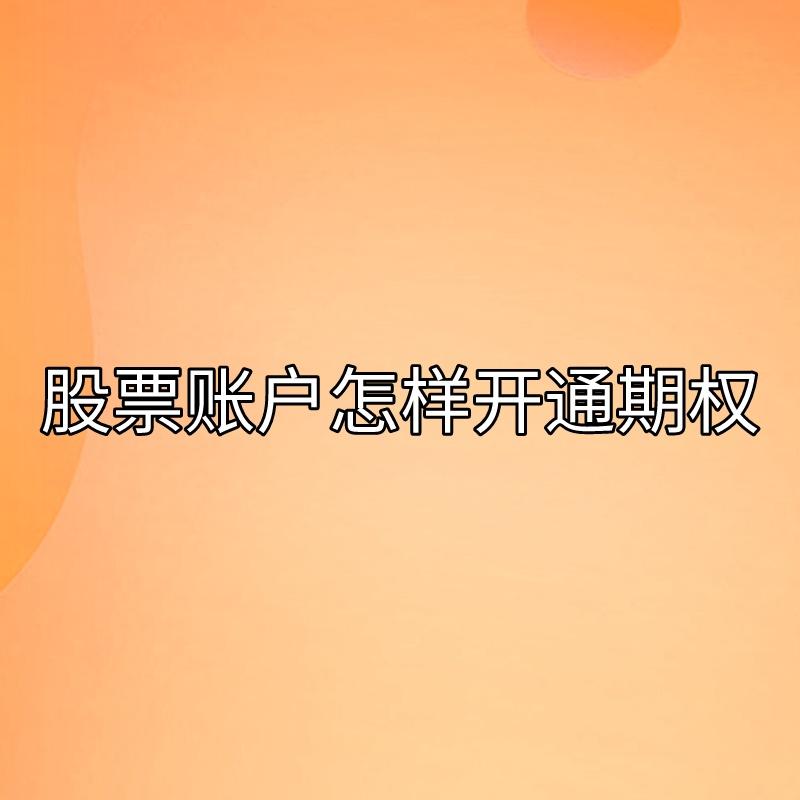 【推荐】你知道股票账户怎样开通期权账号的吗？-资讯股票专家注册流程