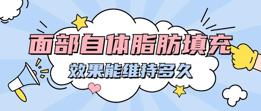 九院韦敏面部自体脂肪填充，效果能维持多久？-自体脂肪填充能管多久