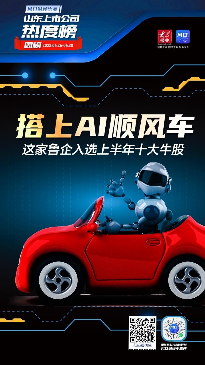 山东上市公司一周热度榜搭上AI顺风车，这家鲁企入选上半年十大牛股-公司十大事件回顾