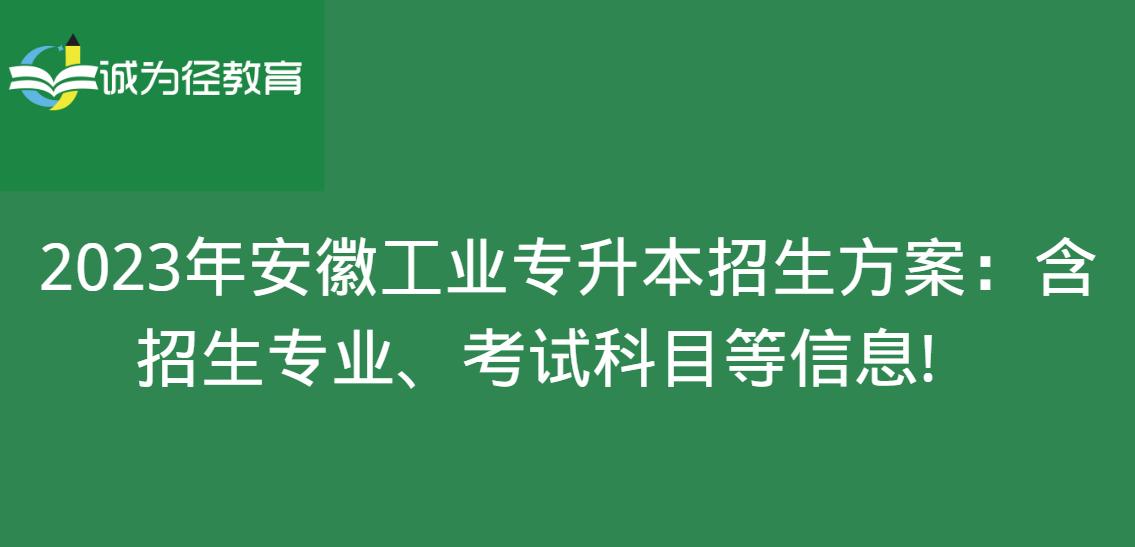 2023年安徽工业专升本招生方案：含招生专业、考试科目等信息