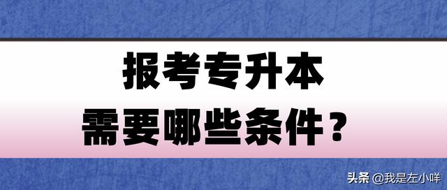 报考专升本需要哪些条件？有什么硬性条件一定要达到？