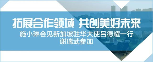 施小琳會見新加坡駐華大使呂德耀一行，期待雙方拓展合作領域，共創美好未來