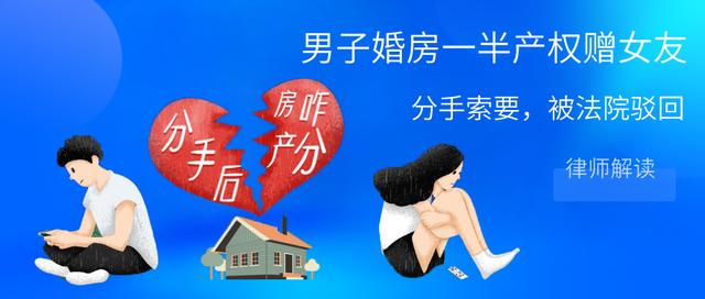 男子婚房一半产权赠女友，分手索回被女友拒绝，法院这样判了