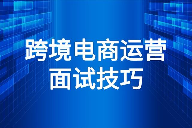 面试跨境电商运营无经验怎么回答「面试问对跨境电商的看法」