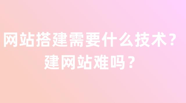 网站搭建需要什么技术?建网站难吗?