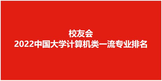 校友会2022中国大学计算机类一流专业排名，清华大学国防科大前二