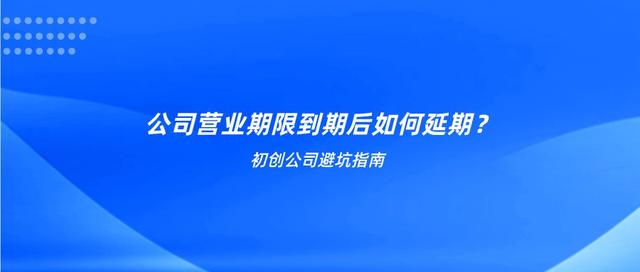 初创避坑指南：公司营业期限到期后如何延期？