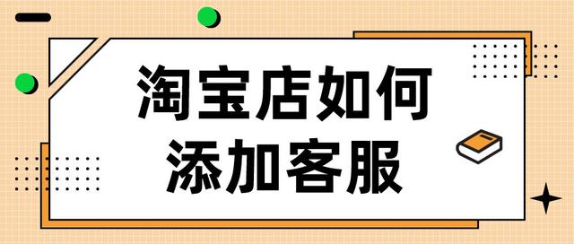 淘宝店铺如何添加客服，淘宝店铺客服怎么设置