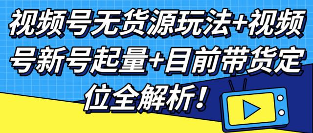 视频号无货源玩法+视频号新号起量+目前带货定位全解析【视频教程】 配图