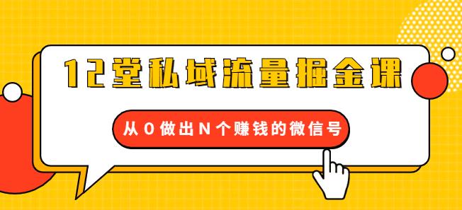 12堂私域流量掘金课：打通私域4大关卡，从0做出N个赚钱的微信号【视频教程】 配图 No.1