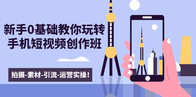 新手0基础教你玩转手机短视频创作班：拍摄-素材-引流-运营实操！【视频教程】 配图