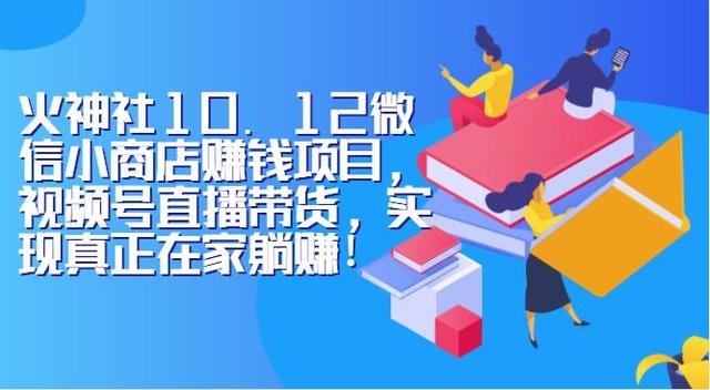 火神社10.12微信小商店赚钱项目，视频号直播带货实现在家赚钱【视频教程】 配图