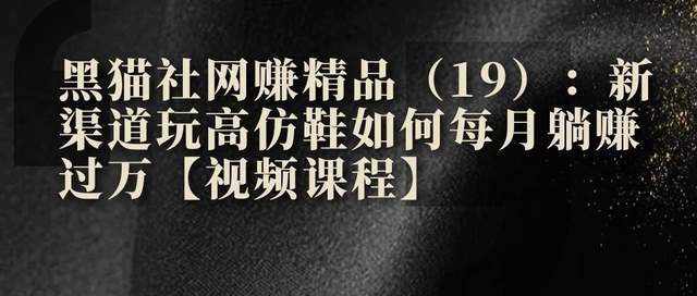 黑猫社网赚精品课：网站引流新渠道 玩高仿鞋月躺赚过万【视频课程】 配图