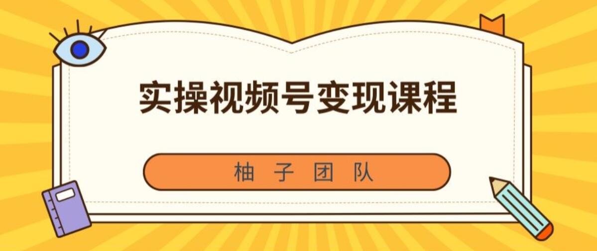 柚子内部课：微信视频号变现实操，2021抓住赚钱风口【视频课程】 配图