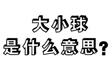 足球大球小球是什么意思(什么是大小球？玩法简单吗？今天教您几条独门绝技！)