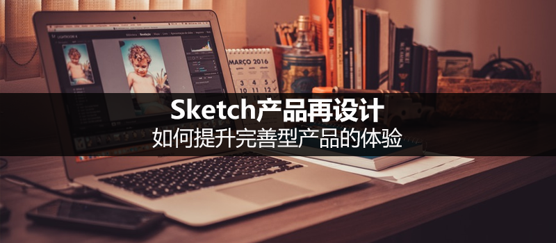 Sketch产品再设计：如何提升完善型产品的体验