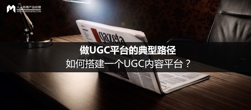 做UGC平台的典型路径：如何搭建一个UGC内容平台？