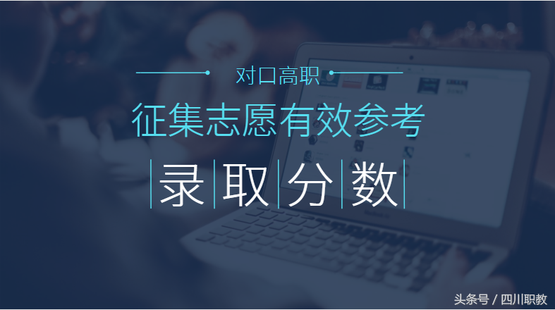 下午五点征集志愿截止！快来看看四川省各高校对口高职录取分数