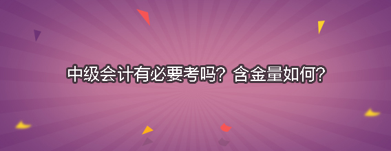 中级会计有必要考吗？含金量如何？