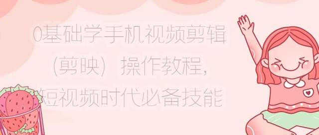 0基础学手机视频剪辑（剪映）操作教程，短视频时代必备技能 配图 No.1