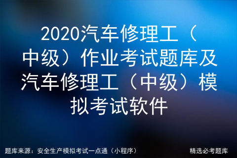 2020汽车修理工（中级）作业考试题库及汽车修理工模拟考试软件