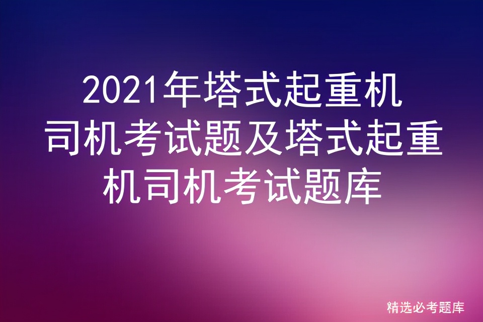 2021年塔式起重机司机考试题及塔式起重机司机考试题库