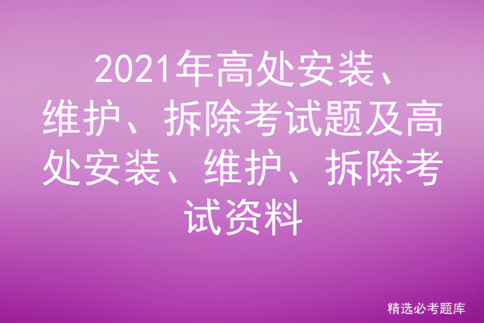 2021年高处安装、维护、拆除考试题及高处安装维护拆除考试资料