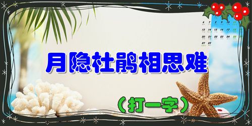 月隐杜鹃相思难（打一字），蜀国曾闻子规鸟，宣城还见杜鹃花