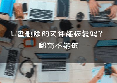 U盘删除的文件能恢复吗？哪有不能的