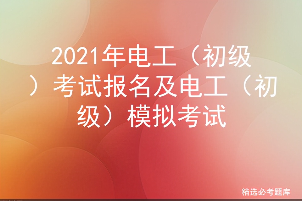 2021年电工（初级）考试报名及电工（初级）模拟考试