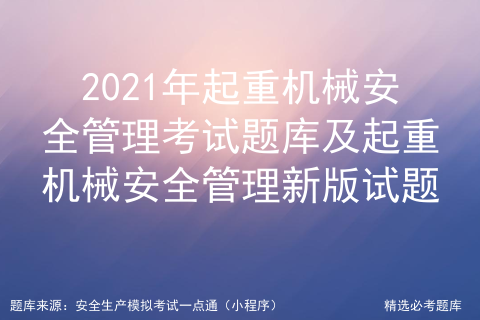 2021年起重机械安全管理考试题库及起重机械安全管理新版试题