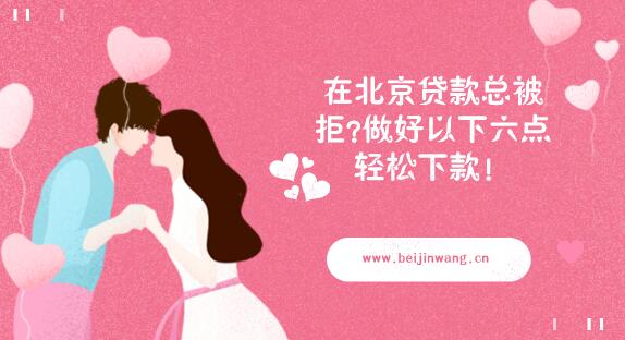 在北京贷款总被拒？做好以下六点轻松下款！