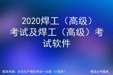 2020焊工（高级）考试及焊工（高级）考试软件