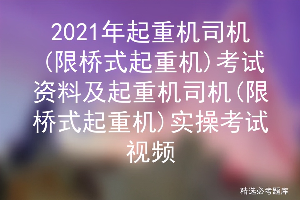 2021年起重机司机(限桥式起重机)考试资料及实操考试视频