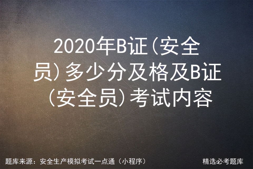 2020年B证(安全员)多少分及格及B证(安全员)考试内容