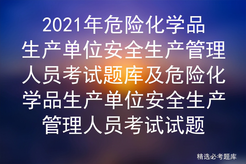 2021年危险化学品生产单位安全生产管理人员考试题库及考试试题