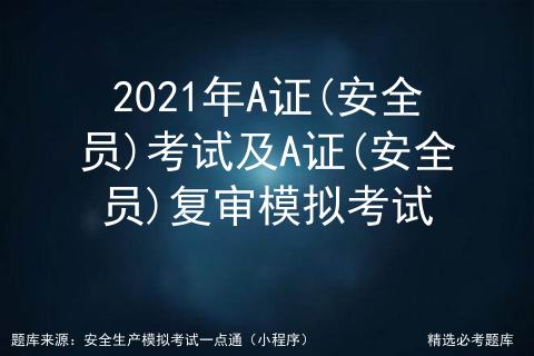 2021年A证(安全员)考试及A证(安全员)复审模拟考试