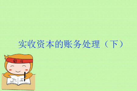 实收资本的账务处理，你真的都知道么？